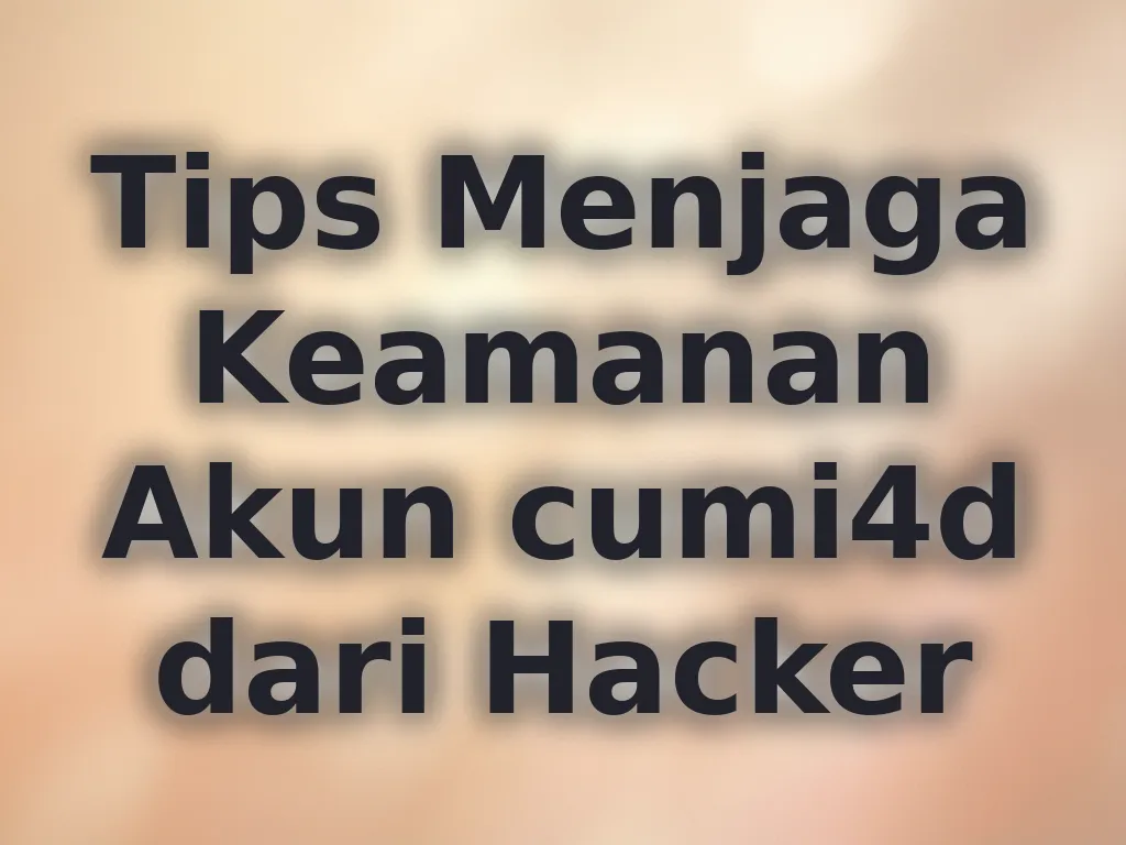 Tips Menjaga Keamanan Akun cumi4d dari Hacker
