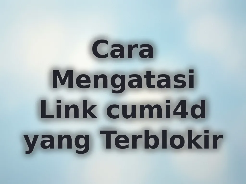 Cara Mengatasi Link cumi4d yang Terblokir