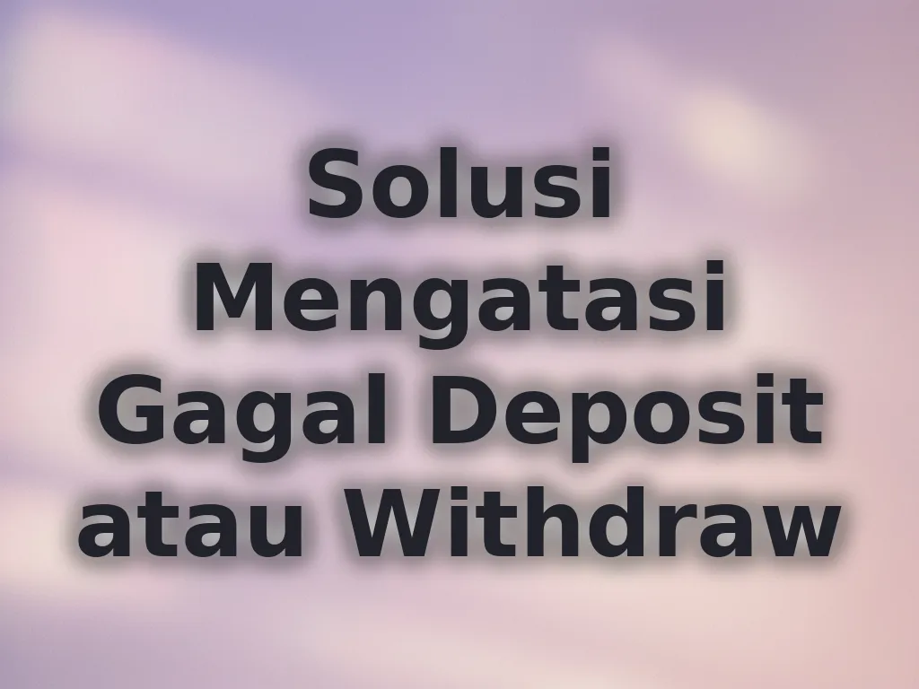 Solusi Mengatasi Gagal Deposit atau Withdraw